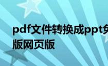 pdf文件转换成ppt免费 pdf转换成ppt免费版网页版