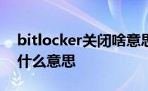 bitlocker关闭啥意思 bitlocker状态关闭是什么意思