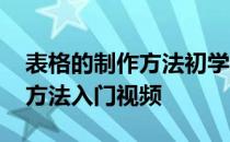 表格的制作方法初学者免费视频 表格的制作方法入门视频