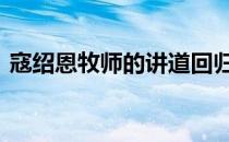 寇绍恩牧师的讲道回归 寇绍恩牧师最新讲道