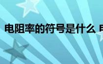 电阻率的符号是什么 电阻率的单位是符号是