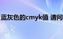 蓝灰色的cmyk值 请问灰蓝色的CMYK是多少