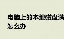 电脑上的本地磁盘满了怎么办 本地磁盘满了怎么办