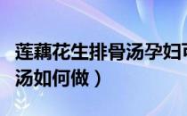 莲藕花生排骨汤孕妇可以吃吗（莲藕花生排骨汤如何做）