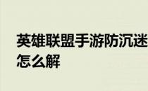 英雄联盟手游防沉迷怎么办 英雄联盟防沉迷怎么解