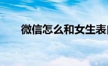 微信怎么和女生表白 怎么和女生表白