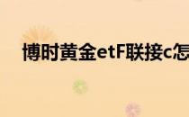 博时黄金etF联接c怎么操作 博时黄金etf