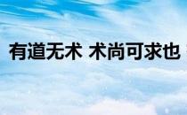 有道无术 术尚可求也 有术无道 止于术 出处