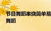 节目舞蹈串烧简单易学 舞蹈串烧简单易学的舞蹈