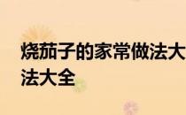 烧茄子的家常做法大全图解 烧茄子的家常做法大全