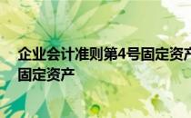 企业会计准则第4号固定资产第十九条 企业会计准则第4号固定资产