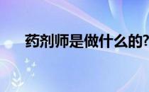 药剂师是做什么的? 药剂师是做什么的