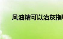 风油精可以治灰指甲 风油精治灰指甲