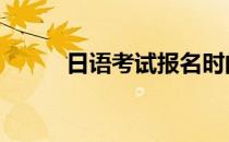 日语考试报名时间 日语考试时间
