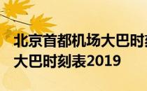 北京首都机场大巴时刻表2022 北京首都机场大巴时刻表2019