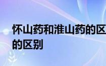 怀山药和淮山药的区别在哪 怀山药和淮山药的区别
