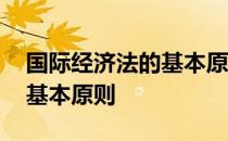 国际经济法的基本原则简答题 国际经济法的基本原则