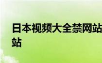 日本视频大全禁网站在线 日本视频大全禁网站