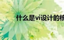 什么是vi设计的核心 什么是vi设计