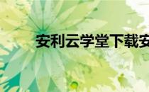 安利云学堂下载安卓版 安利云学堂
