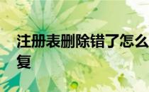 注册表删除错了怎么恢复 注册表误删怎么恢复