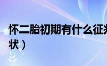 怀二胎初期有什么征兆（怀二胎初期有什么症状）