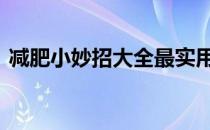 减肥小妙招大全最实用 科学减肥方法小妙招