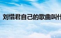 刘惜君自己的歌曲叫什么 刘惜君自己的歌曲