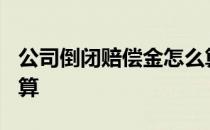 公司倒闭赔偿金怎么算? 公司倒闭赔偿金怎么算