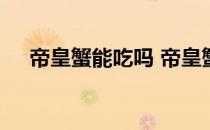 帝皇蟹能吃吗 帝皇蟹身体里的肉可以吃