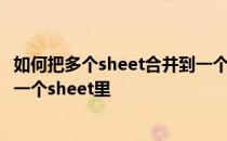 如何把多个sheet合并到一个sheet 如何将多个sheet合并到一个sheet里