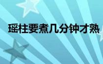 瑶柱要煮几分钟才熟（怎样判断瑶柱熟了）