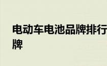 电动车电池品牌排行榜前十名 十大电动车品牌