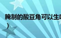 腌制的酸豆角可以生吃吗（酸豆角可以多吃吗）