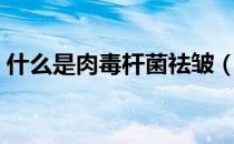 什么是肉毒杆菌祛皱（打肉毒杆菌的副作用）