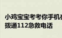小鸡宝宝考考你手机在没有信号时，是否可以拨通112急救电话