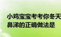 小鸡宝宝考考你冬天感冒容易流鼻涕,那么擦鼻涕的正确做法是