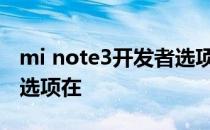 mi note3开发者选项在哪 小米note3开发者选项在