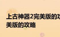 上古神器2完美版的攻略是什么 上古神器2完美版的攻略