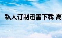 私人订制迅雷下载 高清 私人订制迅雷下载