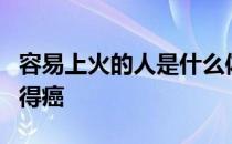 容易上火的人是什么体质怎么调理是不是容易得癌
