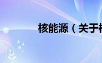 核能源（关于核能源的介绍）