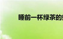 睡前一杯绿茶的好处 绿茶的好处