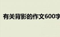 有关背影的作文600字初中 有关背影的作文