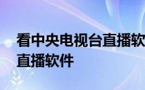 看中央电视台直播软件哪个最好 中央电视台直播软件
