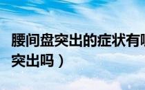 腰间盘突出的症状有哪些（快看看你是腰椎盘突出吗）