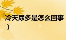 冷天尿多是怎么回事（天气冷尿多是怎么回事）