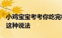 小鸡宝宝考考你吃完橘子最好及时清洁口腔，这种说法
