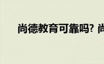 尚德教育可靠吗? 尚德教育怎么样靠谱