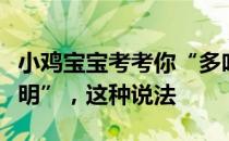 小鸡宝宝考考你“多吃核桃可以让人变得更聪明”，这种说法